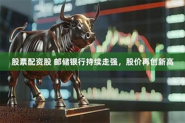 股票配资股 邮储银行持续走强，股价再创新高