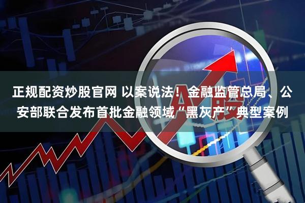 正规配资炒股官网 以案说法！金融监管总局、公安部联合发布首批金融领域“黑灰产”典型案例
