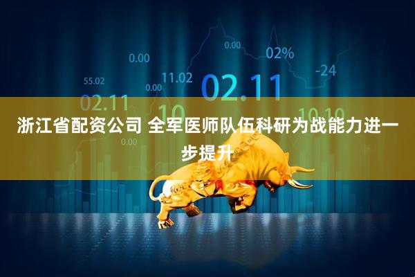 浙江省配资公司 全军医师队伍科研为战能力进一步提升