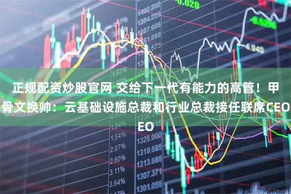 正规配资炒股官网 交给下一代有能力的高管！甲骨文换帅：云基础设施总裁和行业总裁接任联席CEO
